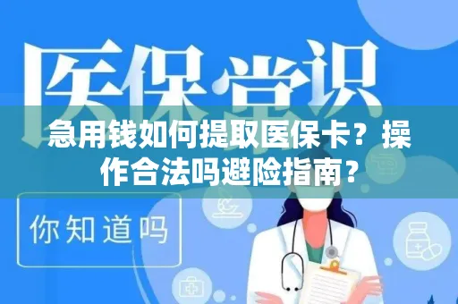 急用钱如何提取医保卡？操作合法吗避险指南？